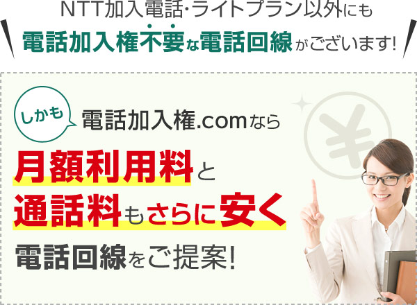 NTT加入電話・ライトプラン以外にも電話加入権不要な電話回線がございます！しかも電話加入権.comなら月額利用料と通話料もさらに安く電話回線をご提案！